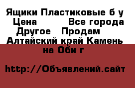 Ящики Пластиковые б/у › Цена ­ 130 - Все города Другое » Продам   . Алтайский край,Камень-на-Оби г.